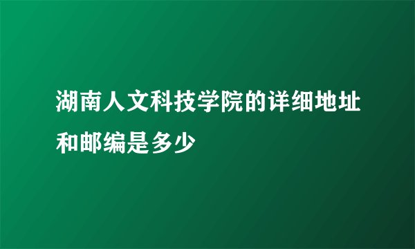 湖南人文科技学院的详细地址和邮编是多少