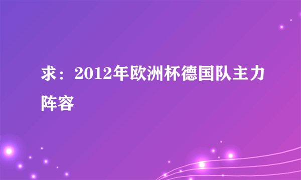 求：2012年欧洲杯德国队主力阵容