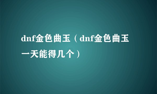 dnf金色曲玉（dnf金色曲玉一天能得几个）