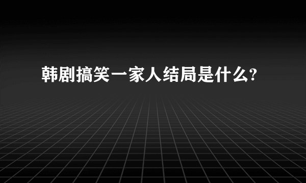 韩剧搞笑一家人结局是什么?