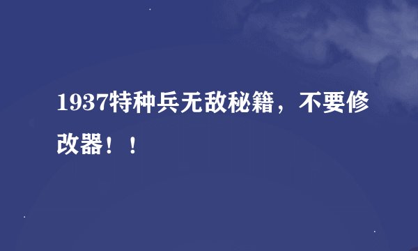 1937特种兵无敌秘籍，不要修改器！！