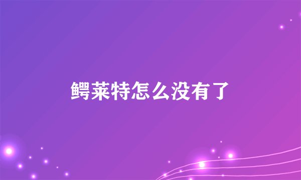 鳄莱特怎么没有了
