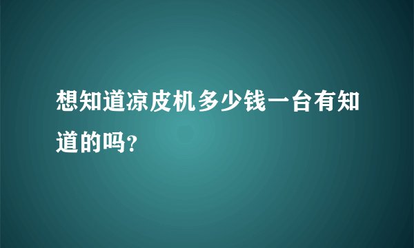 想知道凉皮机多少钱一台有知道的吗？