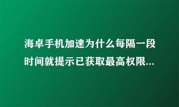 海卓手机加速为什么每隔一段时间就提示已获取最高权限，太烦了，如何才不会提示？360和RE就不会提示。