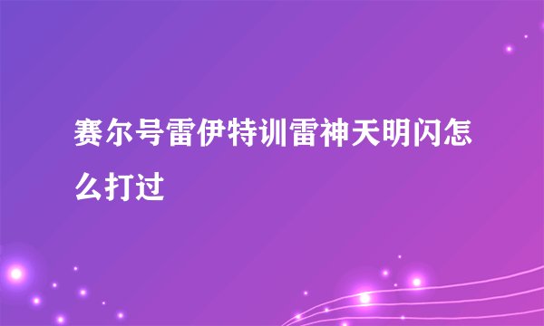 赛尔号雷伊特训雷神天明闪怎么打过