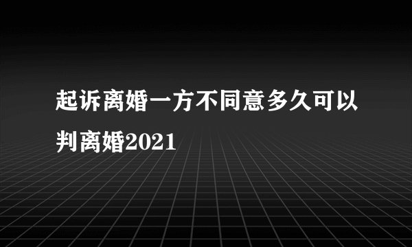起诉离婚一方不同意多久可以判离婚2021