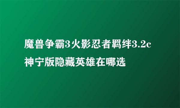 魔兽争霸3火影忍者羁绊3.2c神宁版隐藏英雄在哪选