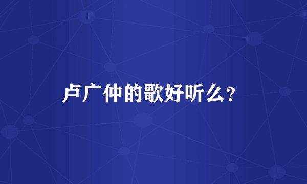 卢广仲的歌好听么？