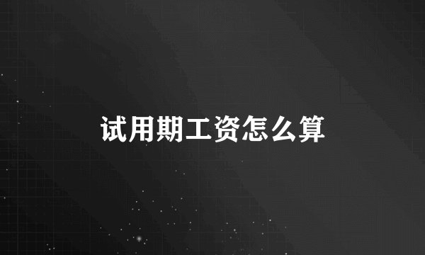 试用期工资怎么算