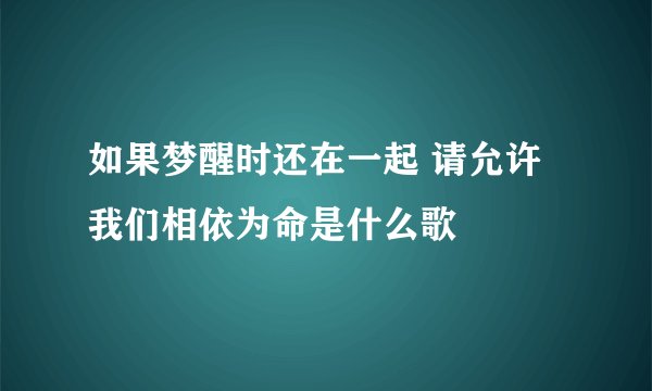 如果梦醒时还在一起 请允许我们相依为命是什么歌
