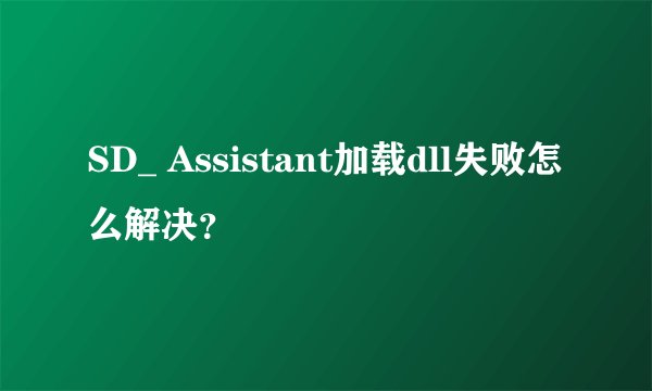 SD_ Assistant加载dll失败怎么解决？