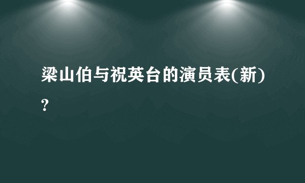 梁山伯与祝英台的演员表(新)?