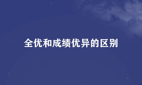 全优和成绩优异的区别