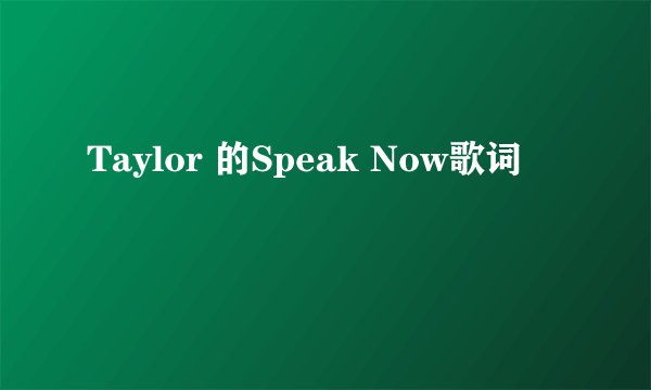 Taylor 的Speak Now歌词