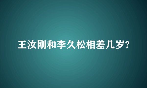 王汝刚和李久松相差几岁?