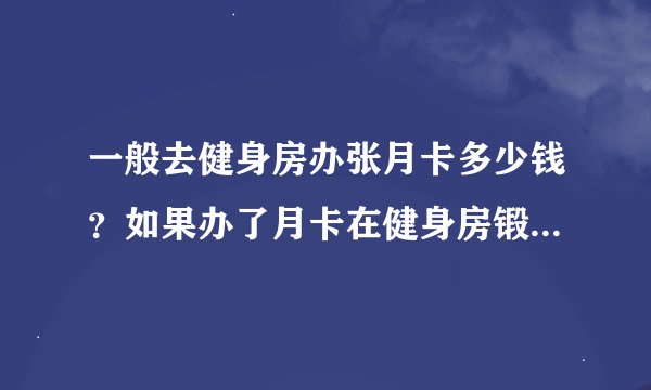 一般去健身房办张月卡多少钱？如果办了月卡在健身房锻炼有时间限制吗？或者月卡可以两个人一起用吗？