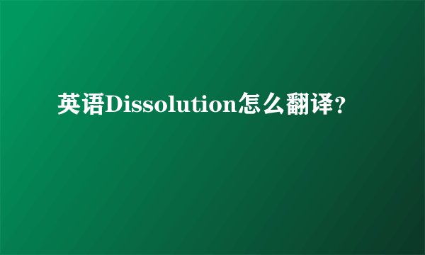 英语Dissolution怎么翻译？