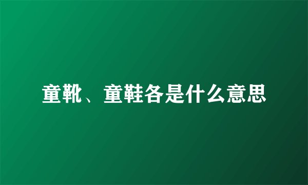 童靴、童鞋各是什么意思