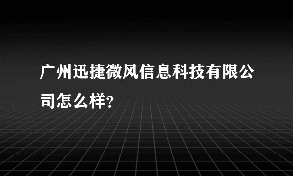 广州迅捷微风信息科技有限公司怎么样？