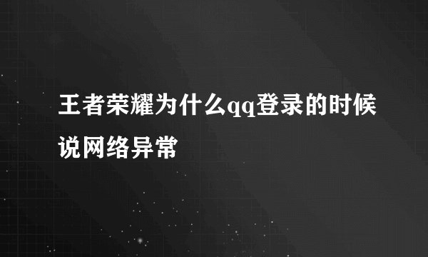 王者荣耀为什么qq登录的时候说网络异常