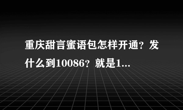 重庆甜言蜜语包怎样开通？发什么到10086？就是10块钱包1000分钟500短信那个。