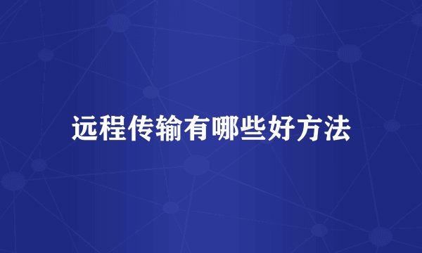 远程传输有哪些好方法