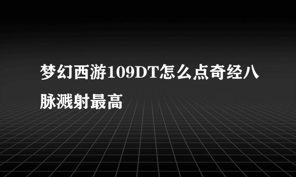 梦幻西游109DT怎么点奇经八脉溅射最高