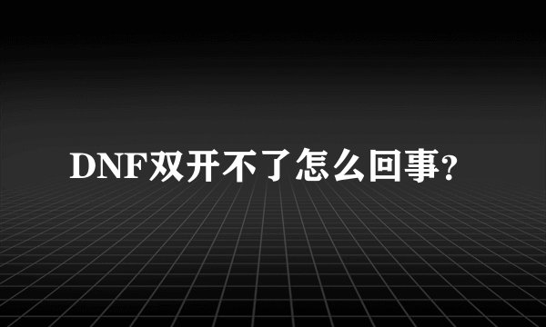 DNF双开不了怎么回事？