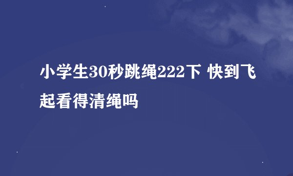 小学生30秒跳绳222下 快到飞起看得清绳吗