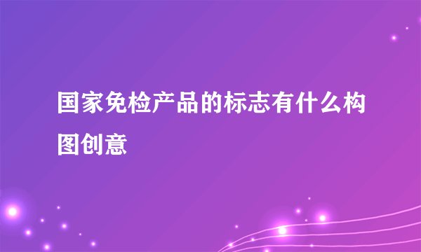 国家免检产品的标志有什么构图创意