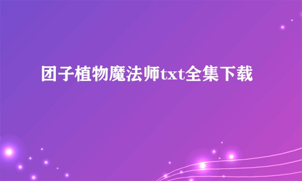团子植物魔法师txt全集下载