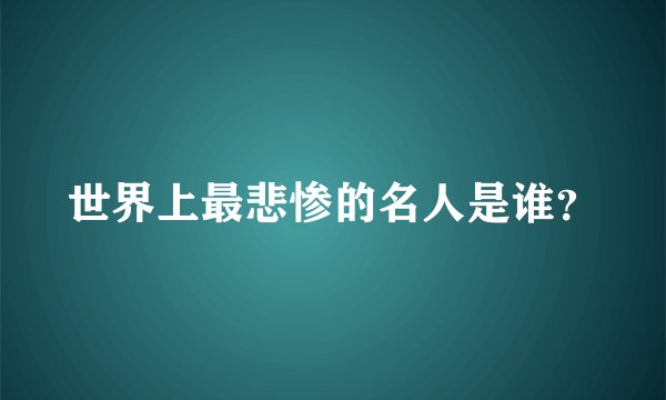 世界上最悲惨的名人是谁？