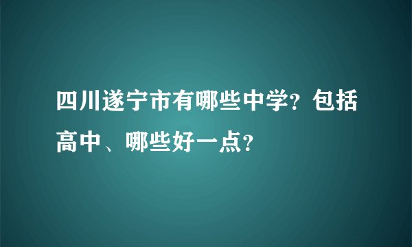 四川遂宁市有哪些中学？包括高中、哪些好一点？