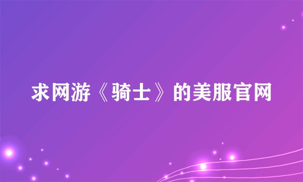 求网游《骑士》的美服官网