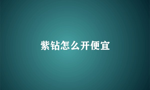 紫钻怎么开便宜