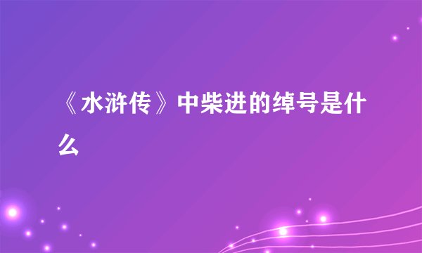 《水浒传》中柴进的绰号是什么