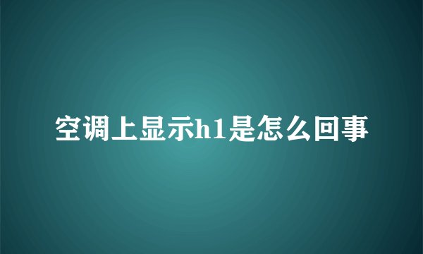 空调上显示h1是怎么回事