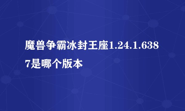 魔兽争霸冰封王座1.24.1.6387是哪个版本