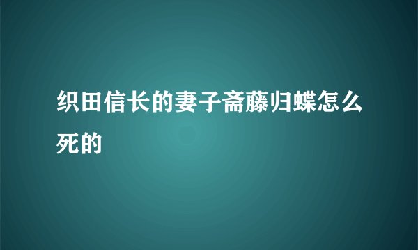 织田信长的妻子斋藤归蝶怎么死的