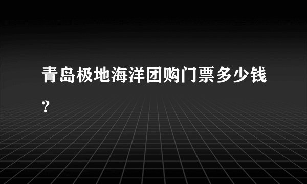 青岛极地海洋团购门票多少钱？