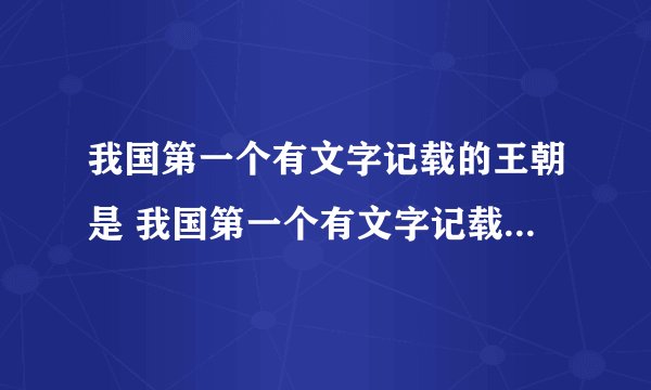 我国第一个有文字记载的王朝是 我国第一个有文字记载的王朝是哪个王朝