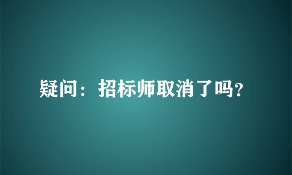 疑问：招标师取消了吗？