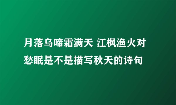 月落乌啼霜满天 江枫渔火对愁眠是不是描写秋天的诗句