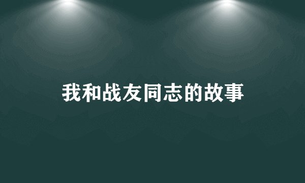 我和战友同志的故事