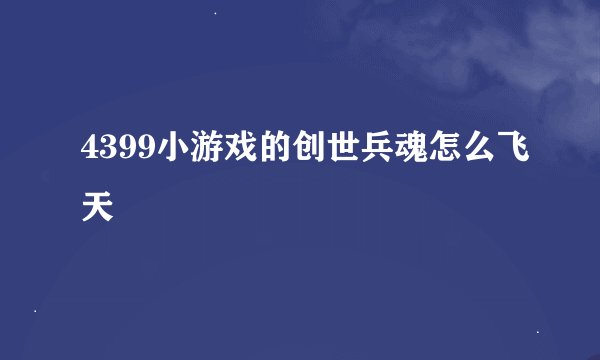 4399小游戏的创世兵魂怎么飞天