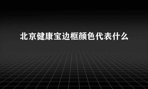 北京健康宝边框颜色代表什么