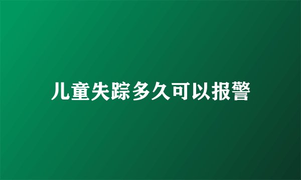 儿童失踪多久可以报警