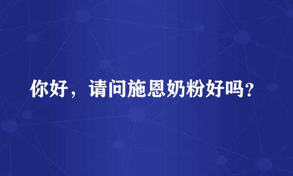 你好，请问施恩奶粉好吗？