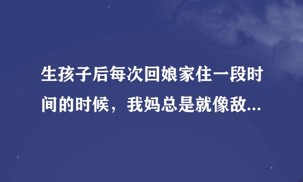 生孩子后每次回娘家住一段时间的时候，我妈总是就像敌人似的总是给我使坏这是为什么？