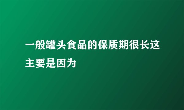 一般罐头食品的保质期很长这主要是因为